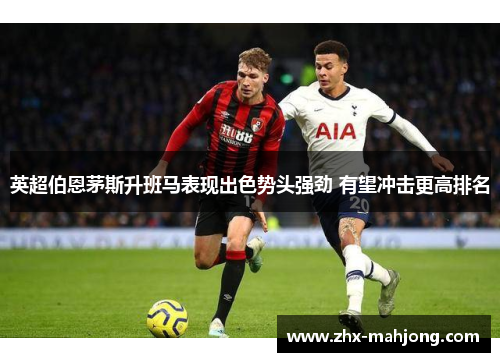 英超伯恩茅斯升班马表现出色势头强劲 有望冲击更高排名