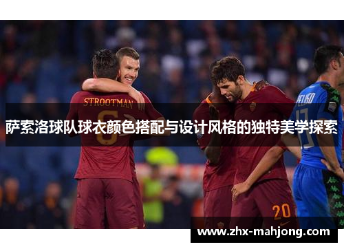萨索洛球队球衣颜色搭配与设计风格的独特美学探索 萨索洛球队球衣颜色搭配与设计风格的独特美学探索