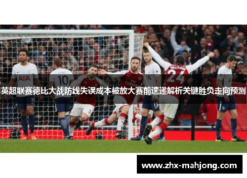 英超联赛德比大战防线失误成本被放大赛前速递解析关键胜负走向预测