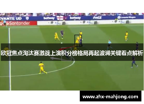 欧冠焦点淘汰赛激战上演积分榜格局再起波澜关键看点解析 欧冠焦点淘汰赛激战上演积分榜格局再起波澜关键看点解析