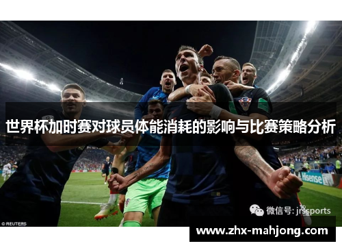 世界杯加时赛对球员体能消耗的影响与比赛策略分析