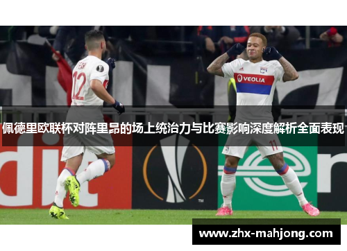 佩德里欧联杯对阵里昂的场上统治力与比赛影响深度解析全面表现