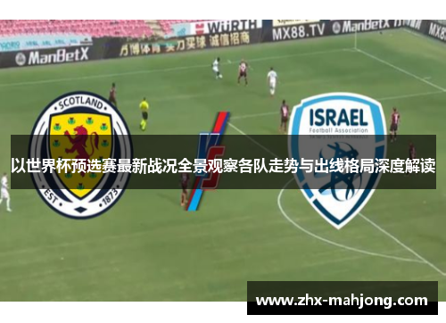 以世界杯预选赛最新战况全景观察各队走势与出线格局深度解读 以世界杯预选赛最新战况全景观察各队走势与出线格局深度解读