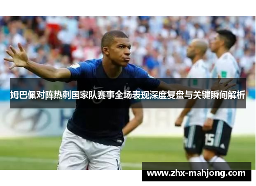 姆巴佩对阵热刺国家队赛事全场表现深度复盘与关键瞬间解析 姆巴佩对阵热刺国家队赛事全场表现深度复盘与关键瞬间解析