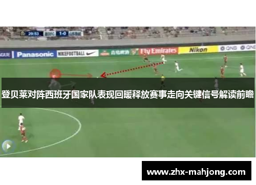 登贝莱对阵西班牙国家队表现回暖释放赛事走向关键信号解读前瞻