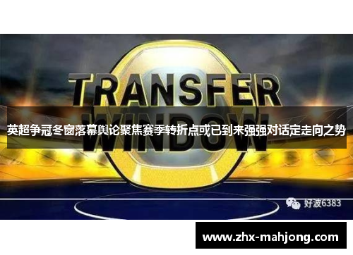 英超争冠冬窗落幕舆论聚焦赛季转折点或已到来强强对话定走向之势