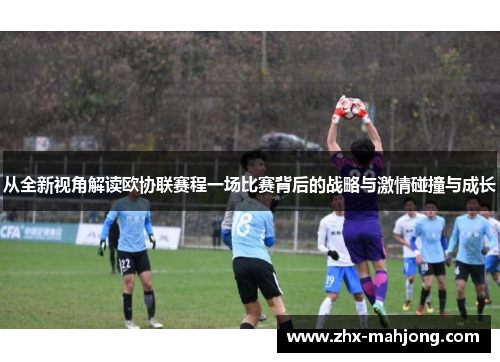 从全新视角解读欧协联赛程一场比赛背后的战略与激情碰撞与成长 从全新视角解读欧协联赛程一场比赛背后的战略与激情碰撞与成长