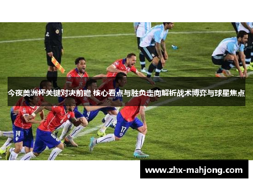 今夜美洲杯关键对决前瞻 核心看点与胜负走向解析战术博弈与球星焦点 今夜美洲杯关键对决前瞻 核心看点与胜负走向解析战术博弈与球星焦点