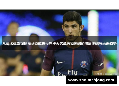 从战术体系到球员状态解析世界杯大名单选择逻辑的深层逻辑与未来趋势 从战术体系到球员状态解析世界杯大名单选择逻辑的深层逻辑与未来趋势