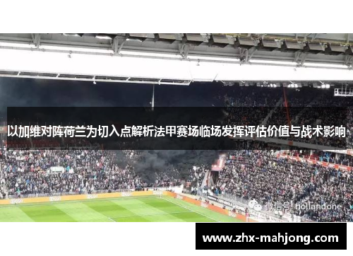以加维对阵荷兰为切入点解析法甲赛场临场发挥评估价值与战术影响