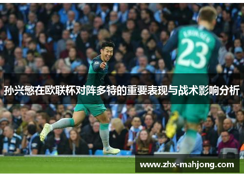 孙兴慜在欧联杯对阵多特的重要表现与战术影响分析