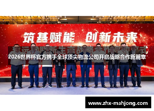 2026世界杯官方携手全球顶尖物流公司开启战略合作新篇章 2026世界杯官方携手全球顶尖物流公司开启战略合作新篇章
