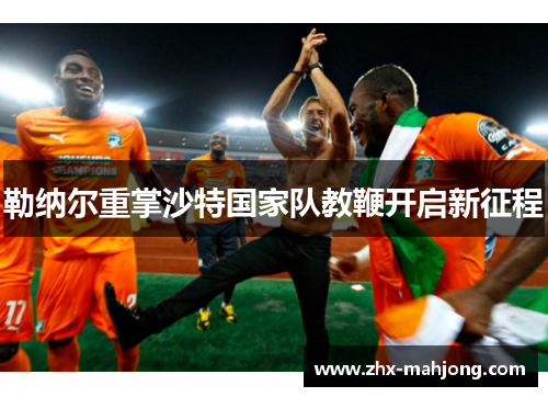 勒纳尔重掌沙特国家队教鞭开启新征程