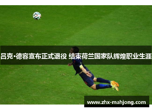 吕克·德容宣布正式退役 结束荷兰国家队辉煌职业生涯