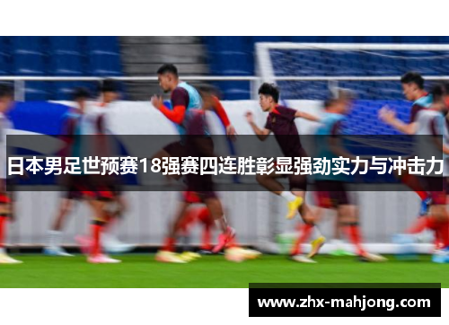 日本男足世预赛18强赛四连胜彰显强劲实力与冲击力