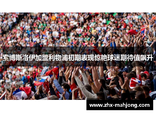 索博斯洛伊加盟利物浦初期表现惊艳球迷期待值飙升 索博斯洛伊加盟利物浦初期表现惊艳球迷期待值飙升