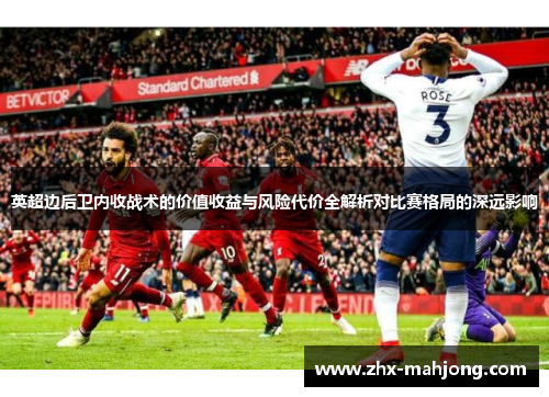 英超边后卫内收战术的价值收益与风险代价全解析对比赛格局的深远影响 英超边后卫内收战术的价值收益与风险代价全解析对比赛格局的深远影响